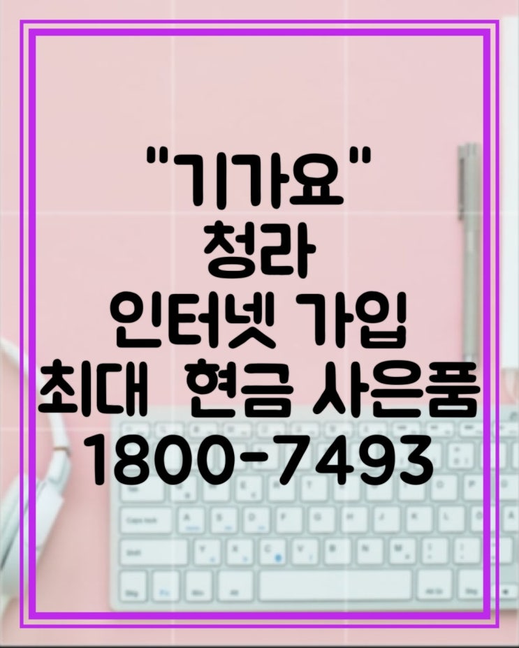  청라 인터넷 가입 사은품 많이  받는 방법