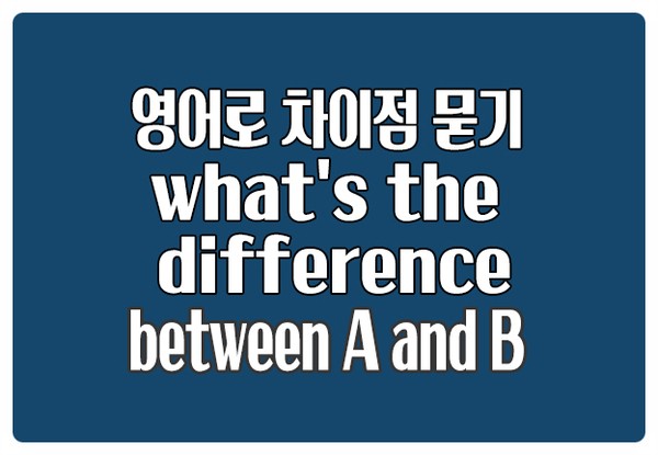영어로 차이점 묻기 What's the difference between A and B