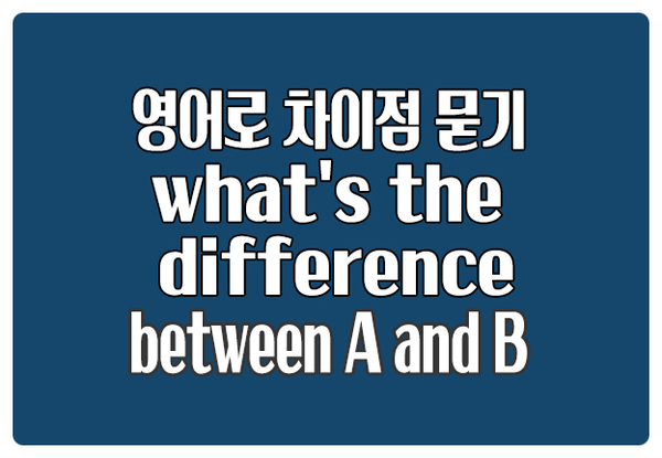 영어로 차이점 묻기 What's the difference between A and B 영어로 차이점 묻기 What's the difference between A and B