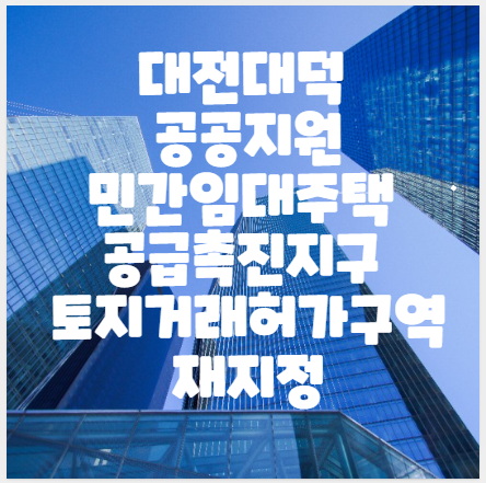  대전대덕 공공지원민간임대주택 공급촉진지구 토지거래허가구역 재지정, 서남부종합스포츠타운조성사업지구 토지거래허가구역 변경(일부해제)