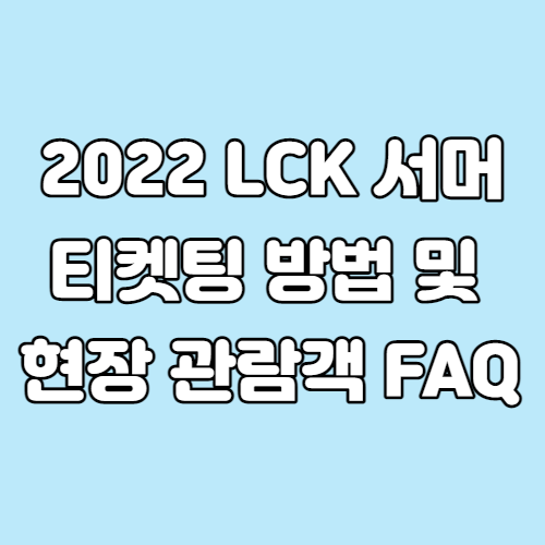 2022 LCK 서머 티켓팅 방법 및 현장 관람객 FAQ