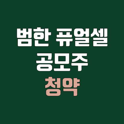 범한퓨얼셀 공모주 청약 (장외가, 공모가, 증거금 / 유통 물량, 의무보유확약 / 지분, 균등, 비례)