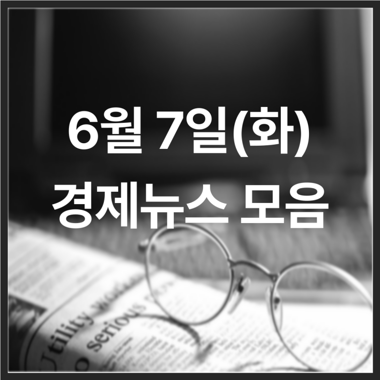  22년 6월 7일(화) 경제뉴스 모음