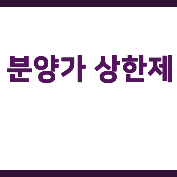  분양가 상한제란? 장단점