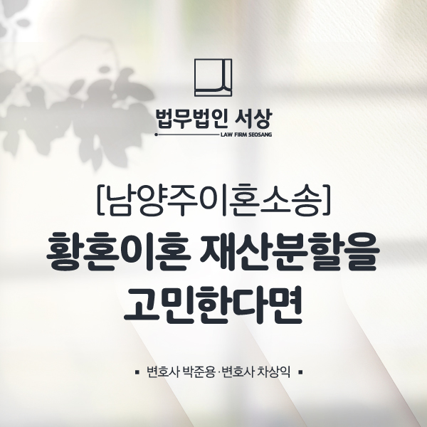 남양주이혼변호사, 황혼이혼 재산분할 전업주부도 받을 수 있습니다! 남양주이혼변호사, 황혼이혼 재산분할 전업주부도 받을 수 있습니다!