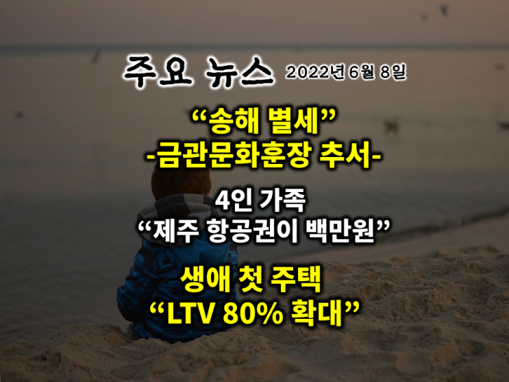  [아이언정 부동산 분양홈 220608]생애 첫 주택 LTV 80% 확대…하반기 집 살까? 말까?...“4인 가족 제주 항공권이 백만원”... 윤 대통령, 고 송해에 금관문화훈장..