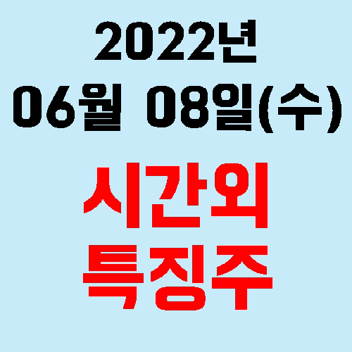  오늘의 시간외 특징주 2022년 06월 08일(수)