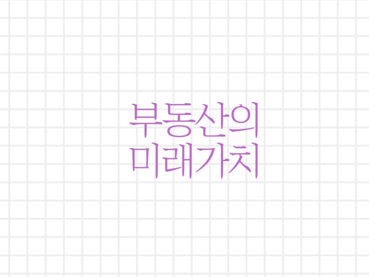 부동산의 미래가치를 판별하자!! 부동산의 미래가치를 판별하자!!