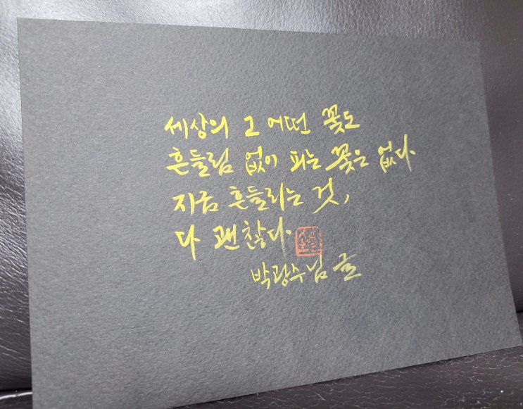  [캘리그라피(붓펜)/참서툰사람들/박광수/짧고좋은글귀/공감글귀/감성글귀] 세상의 그 어떤 꽃도 흔들림없이 피는 꽃은 없다. 지금 흔들리는 것, 다 괜찮다.