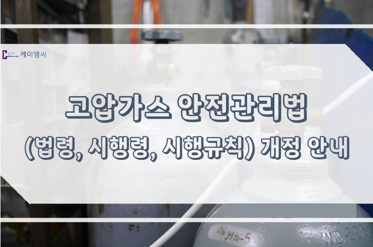  [ 케이엠씨 ] 고압가스 안전관리법(법령, 시행령, 시행규칙) 개정 안내