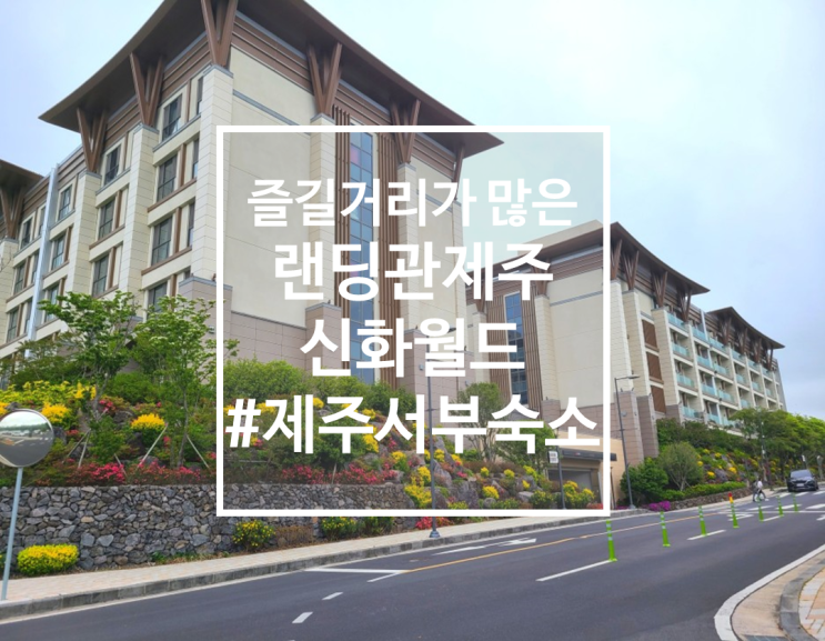  갓성비 제주서부숙소, 랜딩관 제주신화월드 호텔