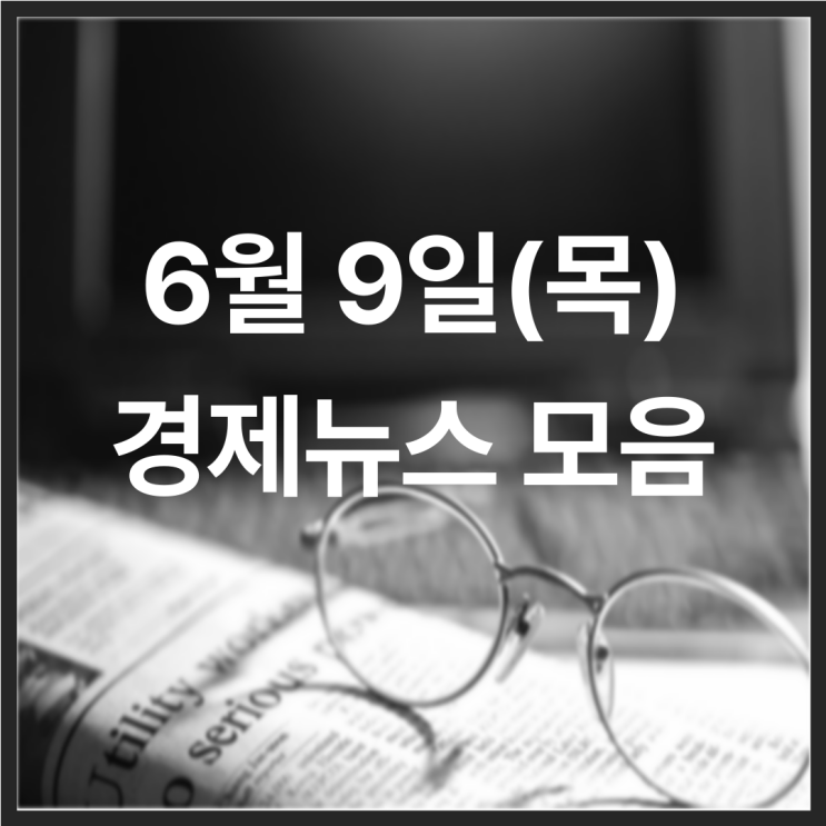  22년 6월 9일(목) 경제뉴스 모음