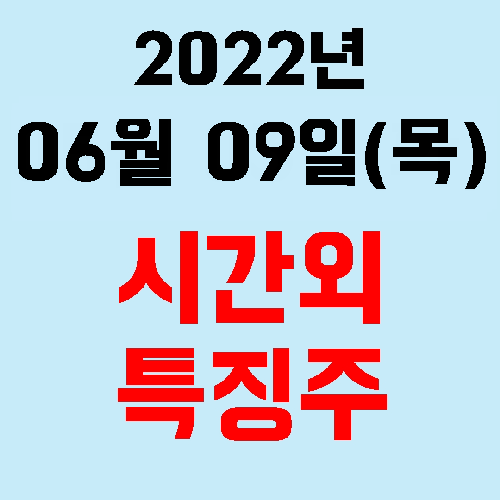  오늘의 시간외 특징주 2022년 06월 09일(목)