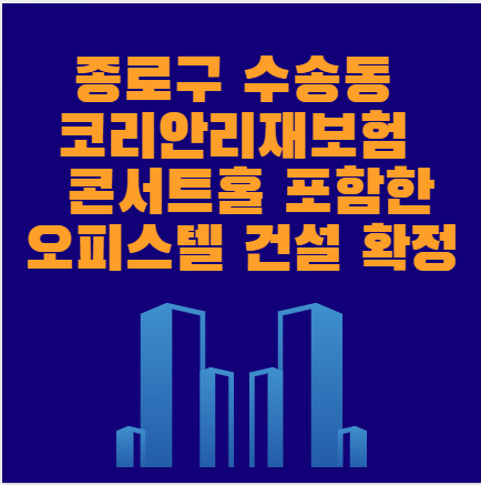서울  종로구 수송동 코리안리재보험 빌딩 1,000석 콘서트홀 포함한 오피스텔 건설 확정