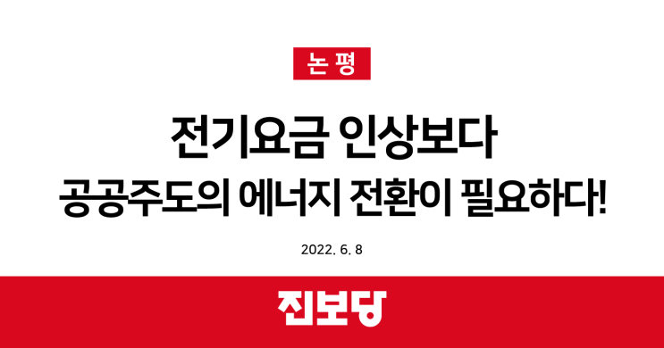  [진보당 논평] 전기요금 인상보다 공공 주도의 에너지전환이 필요하다.(2022.06.08)