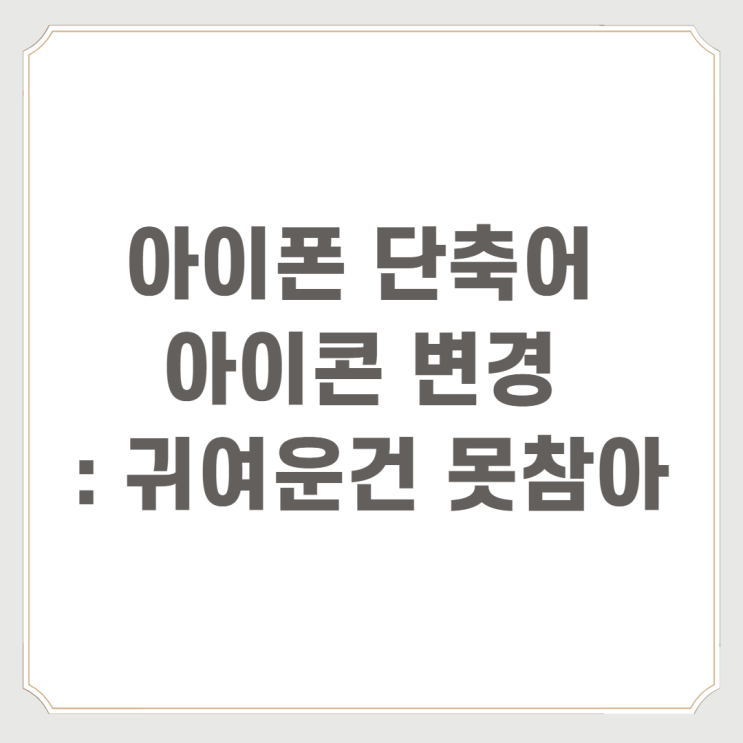  아이폰 단축어 아이콘 : 귀여운건 못참아