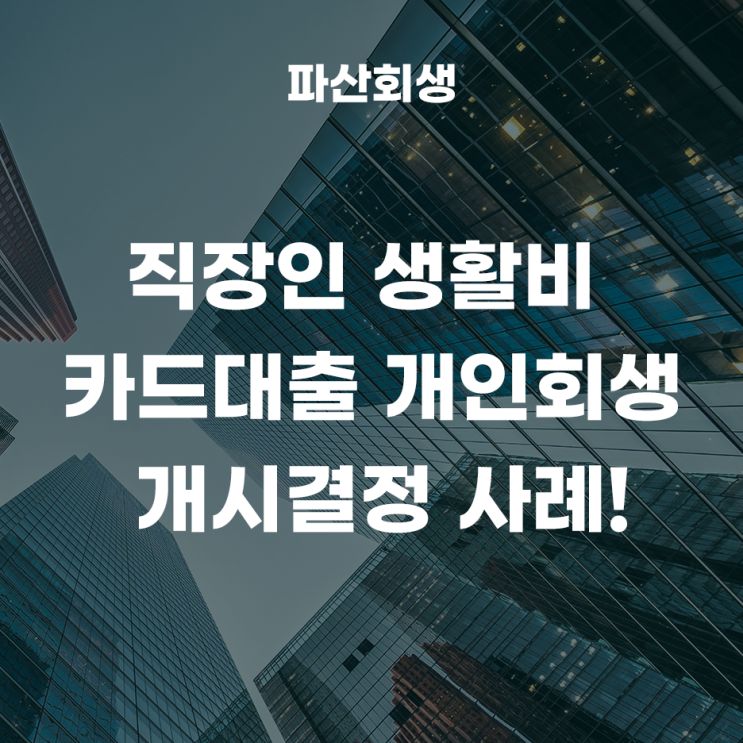 수원지방법원 성남 50대 직장인 생활비 카드대출 개인회생 개시결정 성공사례!(최한겨레변호사 파산회생센터)