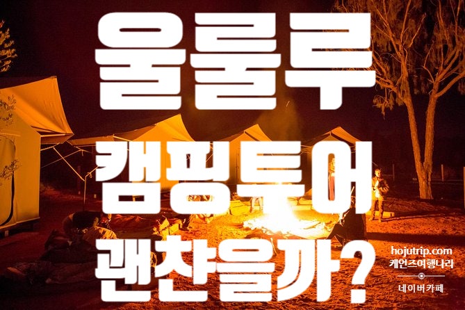  [다시시작하는 호주여행] 에어즈락 울룰루 캠핑투어 과연 괜챤을까?울룰루에어즈락 캠핑투어의 모든것