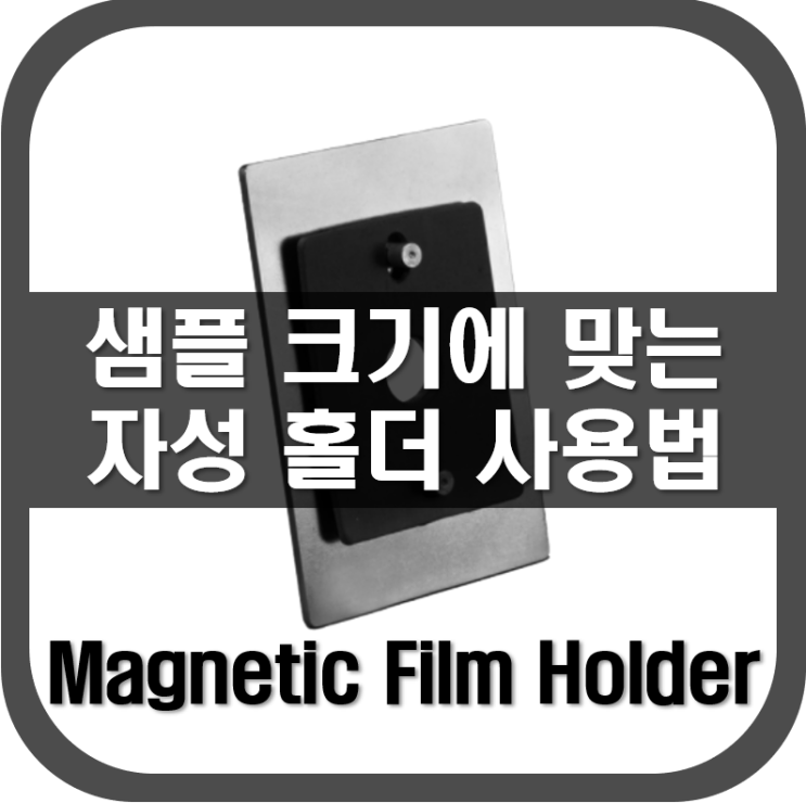  [ Magnetic Film Holder ] 샘플 크기에 맞는 자성 홀더 사용법