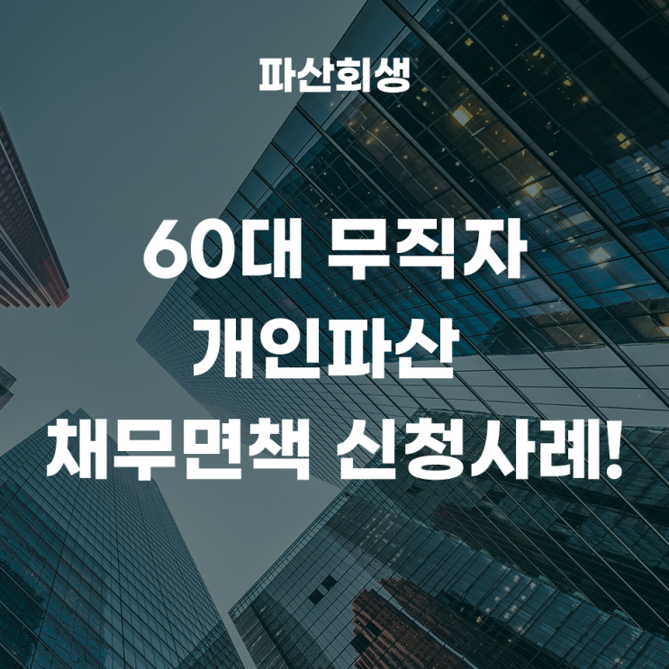 서울회생법원 구로 60대 무직자 개인파산 채무면책 신청사례!