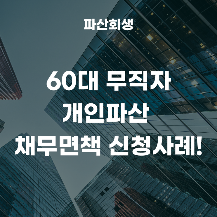  서울회생법원 구로 60대 무직자 개인파산 채무면책 신청사례!