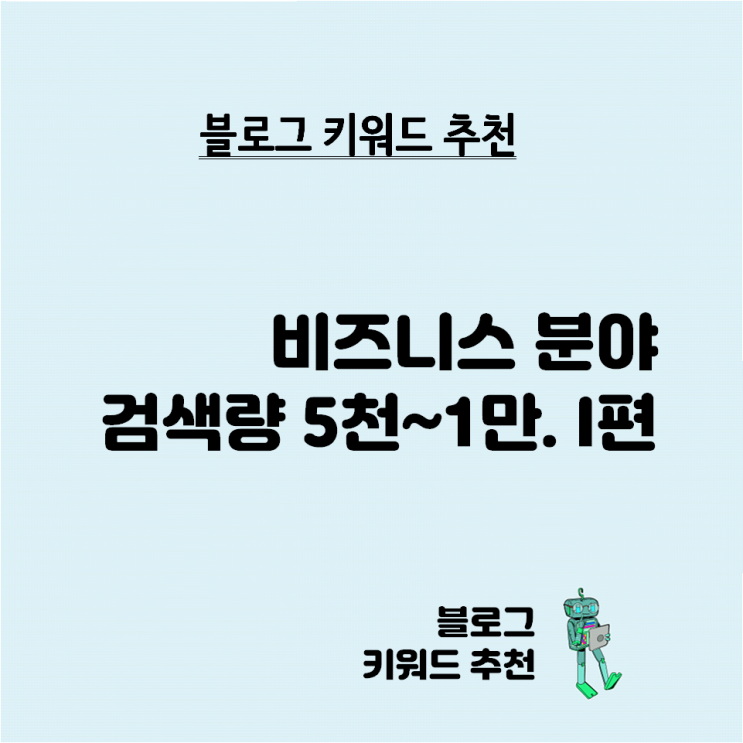  블로그 키워드 추천 - 비즈니스 분야 검색량 5천~1만 비율 0.02 이하. 1편