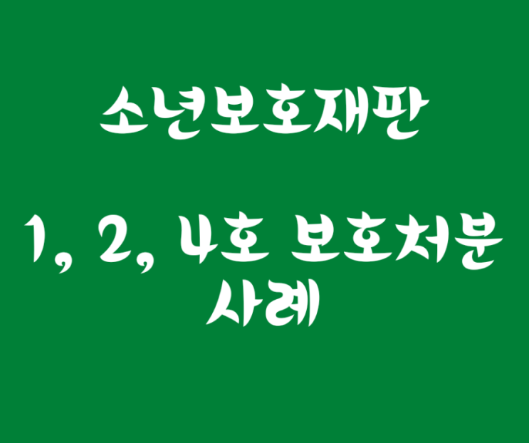  형사미성년자 소년보호재판 1호 2호 4호 보호처분 결정 사례입니다