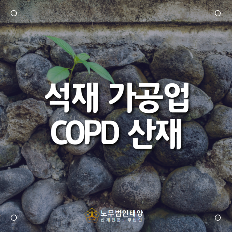  석공(석재 가공작업자)에서 발생한 만성폐쇄성폐질환(COPD) 산재처리는