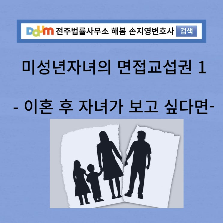 전주이혼 손지영변호사의 미성년자녀의 면접교섭권 1- 이혼 후 자녀를 만나는 방법