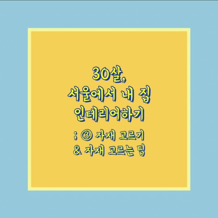  30살, 서울에서 내 집 인테리어하기 ③ 18평 아파트 인테리어 자재 고르기 & 자재 고르는 팁