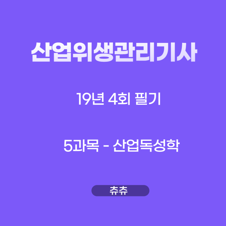 산업위생관리기사 필기 19년4회 산업독성학 기출문제풀이 산업위생관리기사 필기 19년4회 산업독성학 기출문제풀이