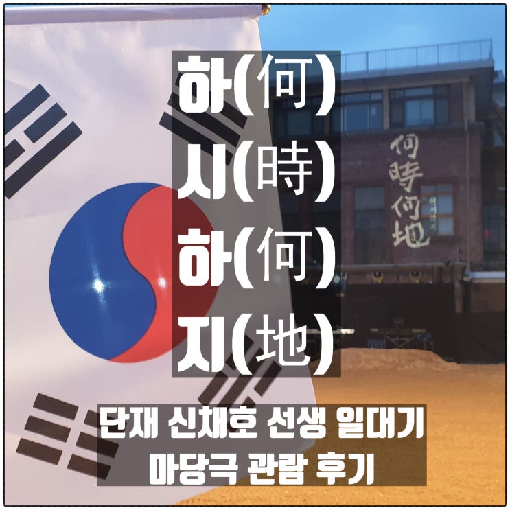 마당극 하시하지 何時何地 마당극패 우금치 단재 신채호 일대기 대전무료공연 관람후기 마당극 하시하지 何時何地 마당극패 우금치 단재 신채호 일대기 대전무료공연 관람후기