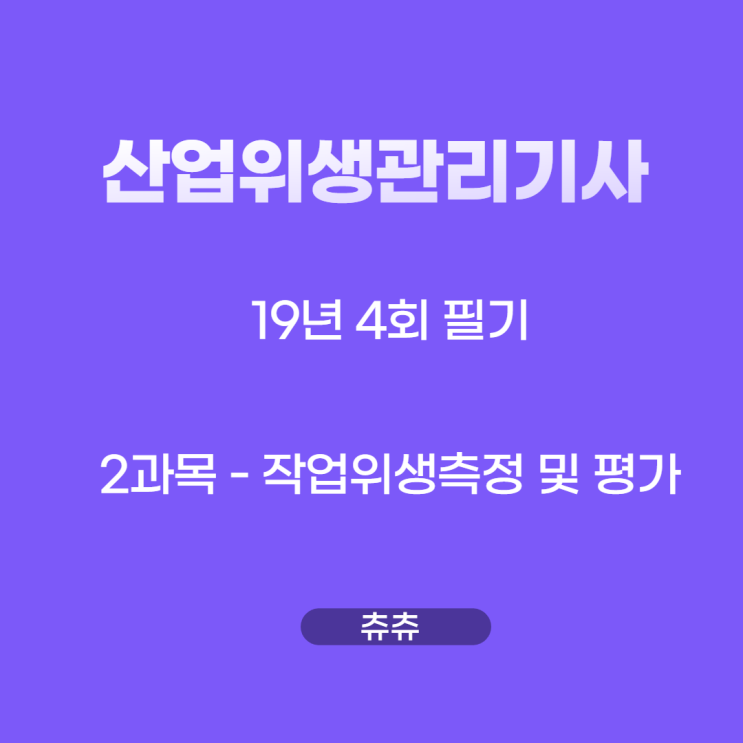 산업위생학개론 필기 19년4회 작업위생측정 및 평가 기출문제풀이 산업위생학개론 필기 19년4회 작업위생측정 및 평가 기출문제풀이
