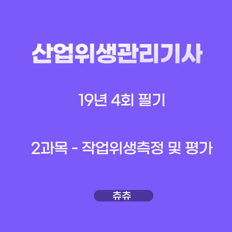 산업위생학개론 필기 19년4회 작업위생측정 및 평가 기출문제풀이