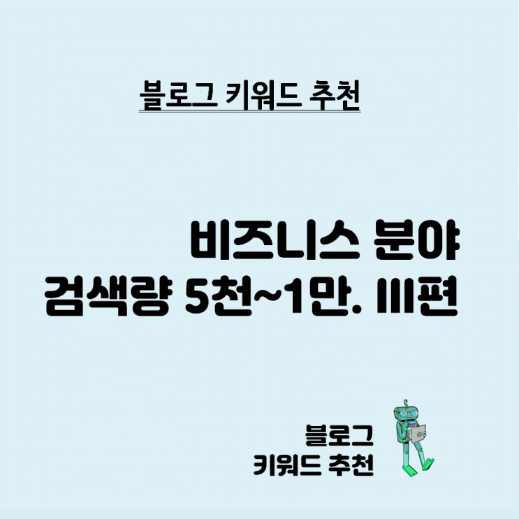  블로그 키워드 추천 - 비즈니스 분야 검색량 5천~1만 비율 0.02 이하. 3편