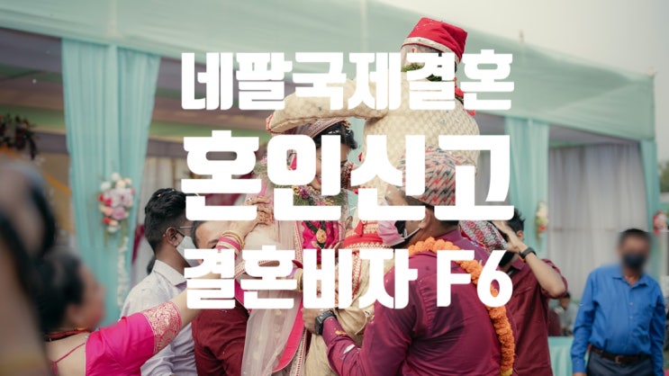 네팔국제결혼 혼인신고_결혼비자F6 허가를 받기 위한 절차 및 방법 네팔국제결혼 혼인신고_결혼비자F6 허가를 받기 위한 절차 및 방법