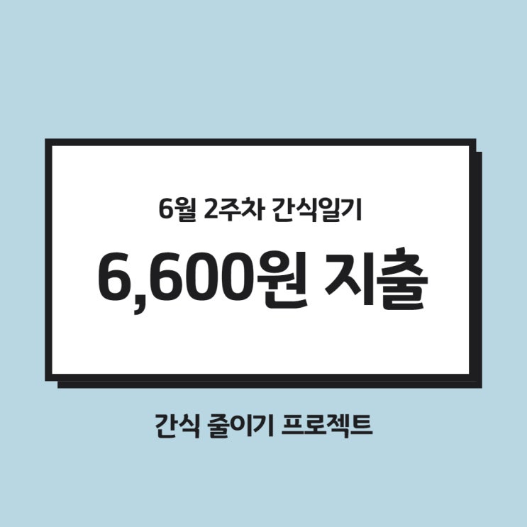  6월 2주차 간식일기 : 간식비 6,600원 지출