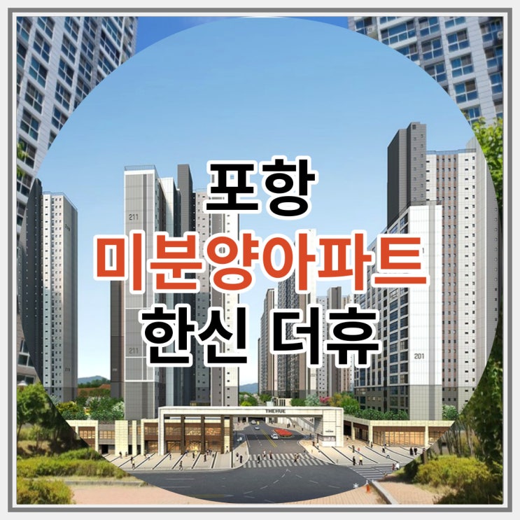  포항 미분양아파트 한신더휴 잔여세대 선착순 분양 알아볼까요