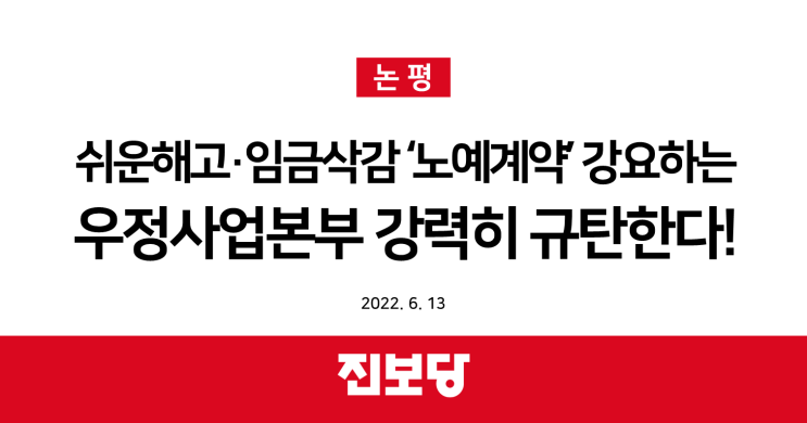  [진보당 논평] 쉬운해고·임금삭감 ‘노예계약’ 강요하는 우정사업본부 강력히 규탄한다!(2022.06.13)