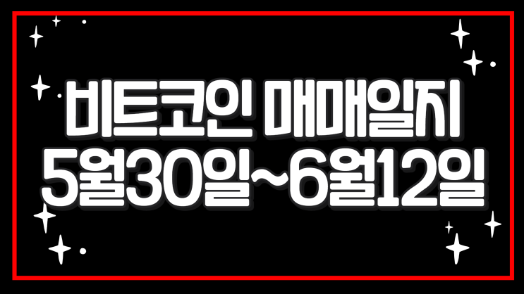  비트코인 매매일지 5월 30일~6월 12일