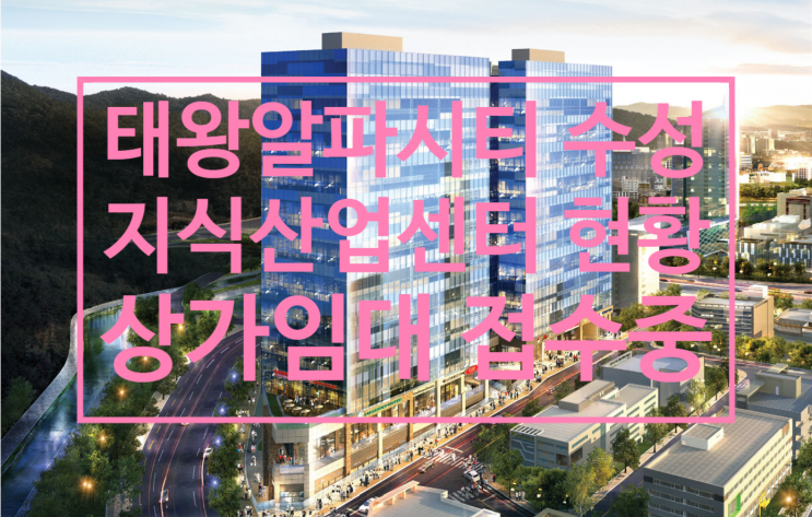  태왕알파시티 수성 지식산업센터 현황 및 상가임대 접수중이에요