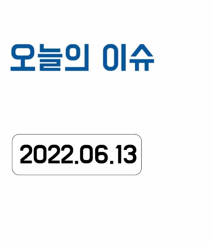  [오늘의 이슈] 2022년 6월 13일 오늘의 이슈