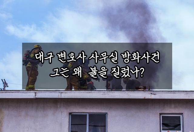 대구 변호사 사무실 방화사건 (범인, 사상자, 위치, 이유)