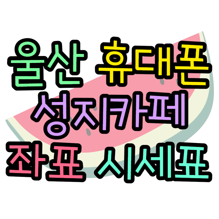 울산휴대폰성지 좌표를 찾을 수 있는 카페 울산휴대폰성지 좌표를 찾을 수 있는 카페