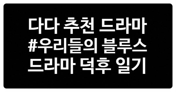 [2주차 주간 일기] 2022 올해 최고 드라마 / 우리들의 블루스