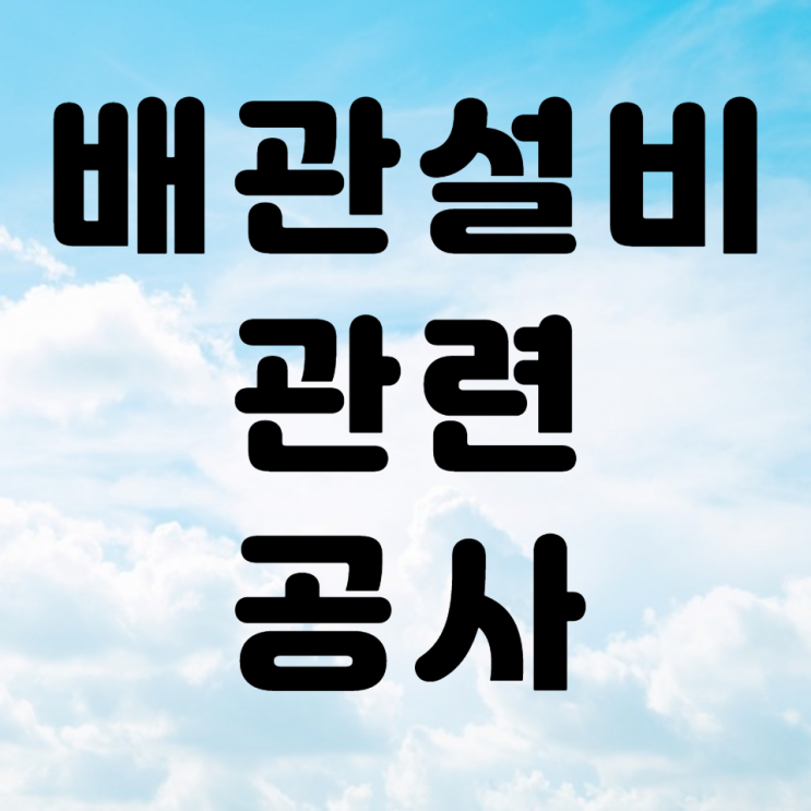 배관설비 관련 교체/신설/이설 공사