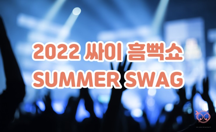 2022 흠뻑쇼 SUMMER SWAG :: 2022 싸이 콘서트