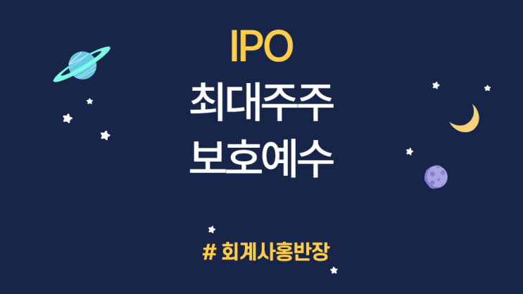 [기업공개 IPO] IPO 상장준비 절차_최대주주 등의 지분변동 사전점검, 최대주주 등의 소유주식등 보호예수 #회계사홍반장