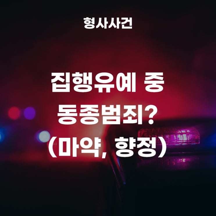  집행유예 기간중에 동종 범죄를 저질렀다면?(마약, 향정사건)