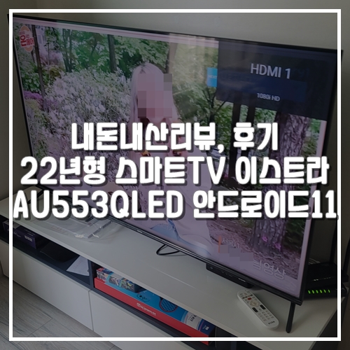 내돈내산리뷰, 22년형 가성비 스마트TV 추천 이스트라 AU553QLED 안드로이드11 후기